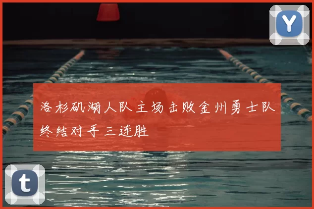 洛杉矶湖人队主场击败金州勇士队终结对手三连胜