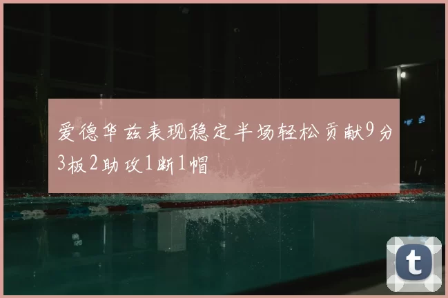 爱德华兹表现稳定半场轻松贡献9分3板2助攻1断1帽
