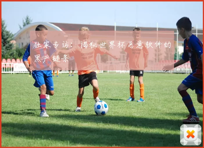 独家专访：揭秘世界杯恶意软件的黑产链条