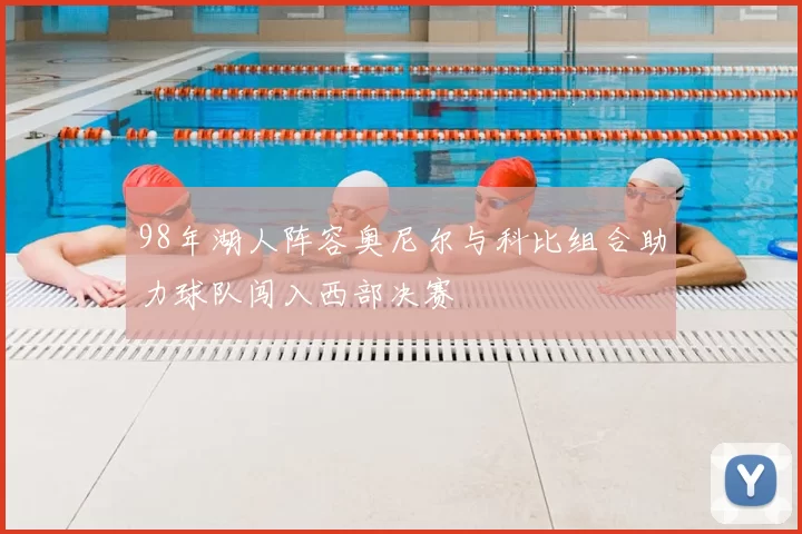 98年湖人阵容奥尼尔与科比组合助力球队闯入西部决赛