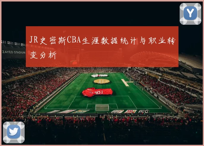 JR史密斯CBA生涯数据统计与职业转变分析