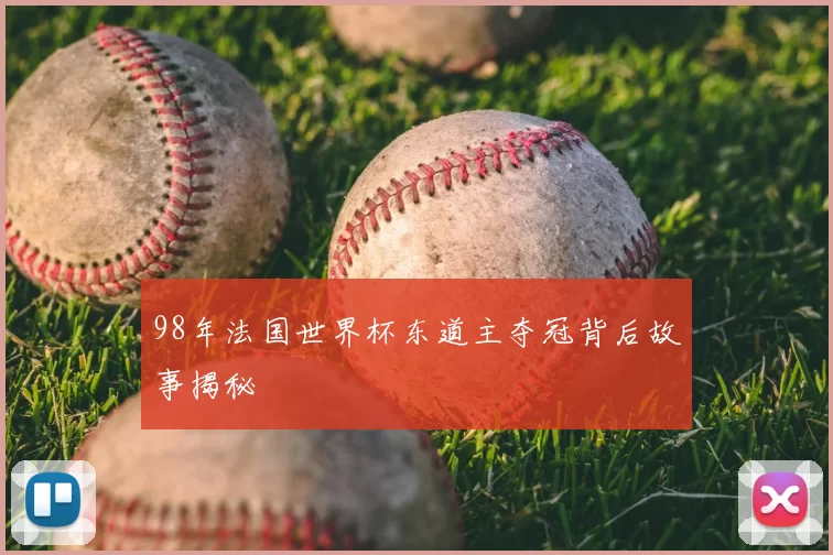 98年法国世界杯东道主夺冠背后故事揭秘