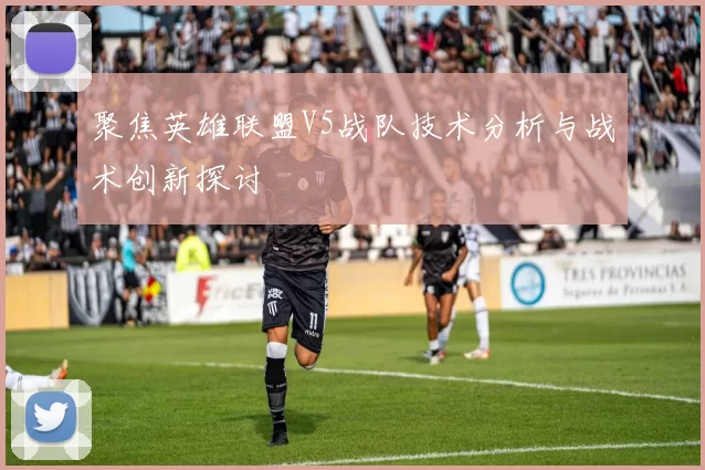 聚焦英雄联盟V5战队技术分析与战术创新探讨