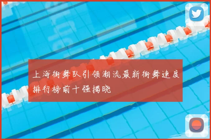 上海街舞队引领潮流最新街舞速度排行榜前十强揭晓