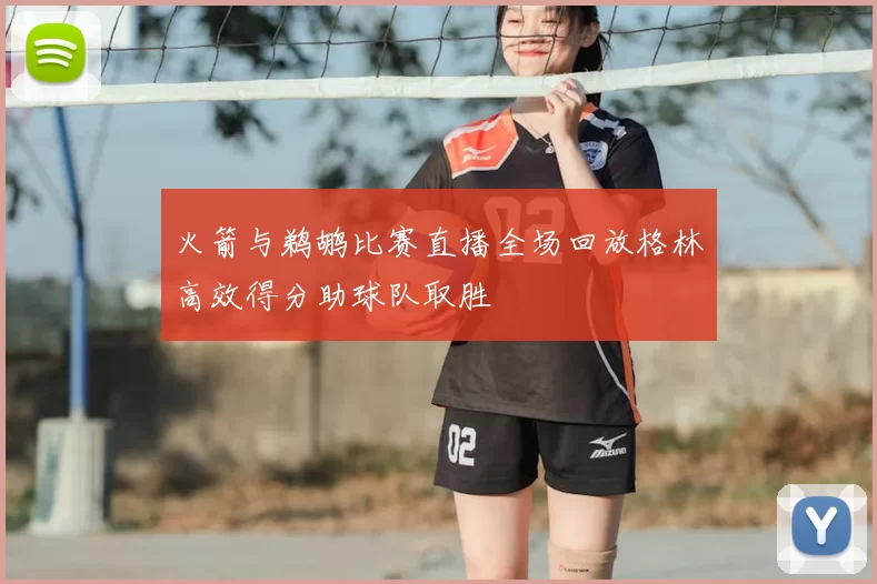火箭与鹈鹕比赛直播全场回放格林高效得分助球队取胜