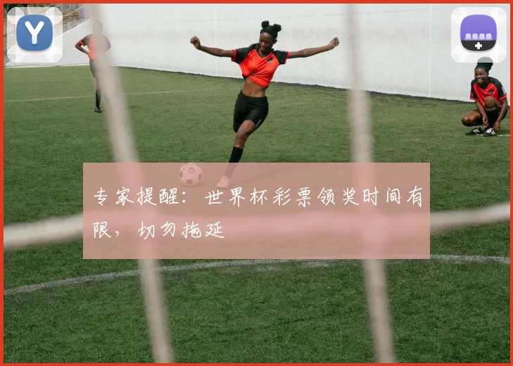 专家提醒：世界杯彩票领奖时间有限，切勿拖延