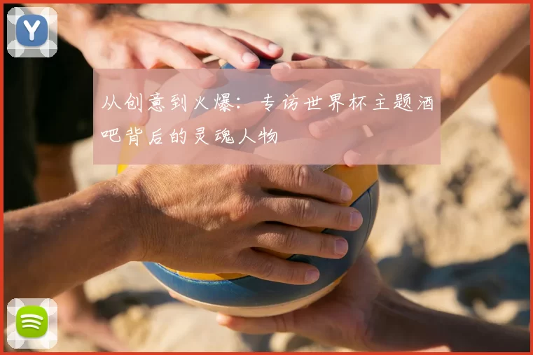从创意到火爆:专访世界杯主题酒吧背后的灵魂人物