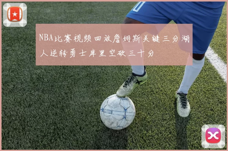 NBA比赛视频回放詹姆斯关键三分湖人逆转勇士库里空砍三十分