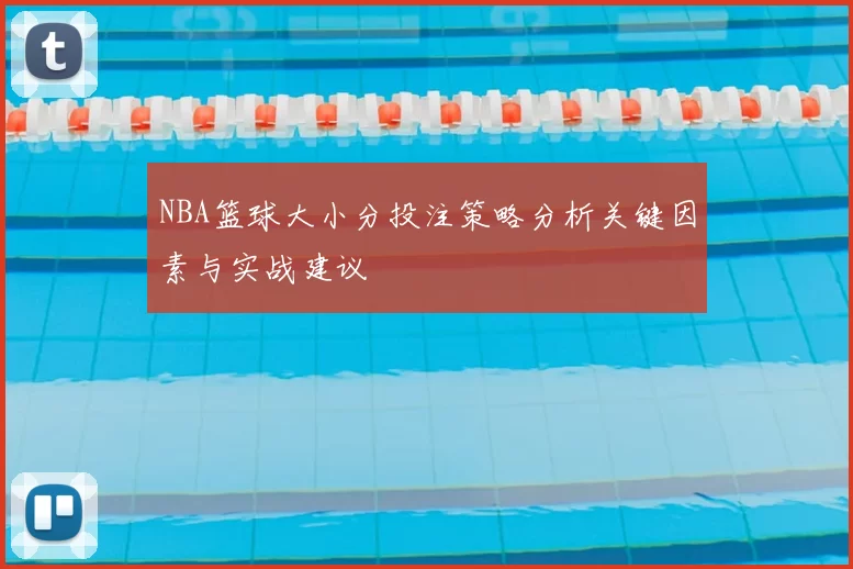 NBA篮球大小分投注策略分析关键因素与实战建议