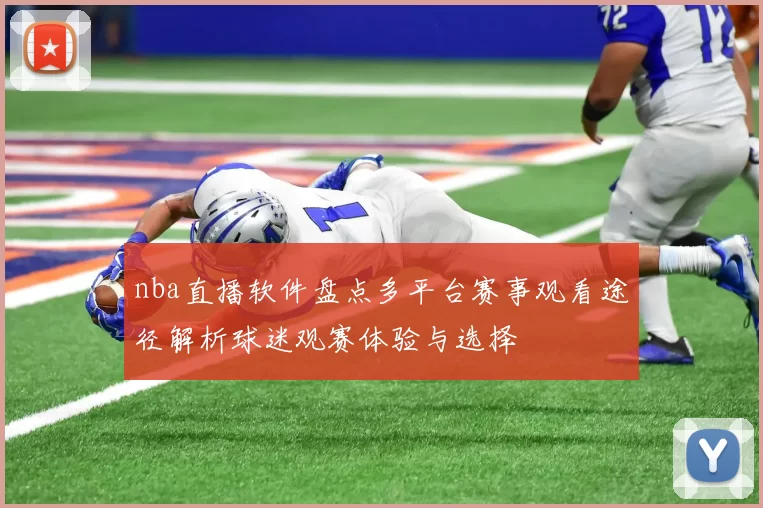nba直播软件盘点多平台赛事观看途径解析球迷观赛体验与选择