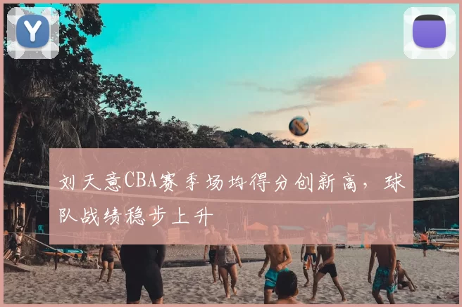 刘天意CBA赛季场均得分创新高，球队战绩稳步上升