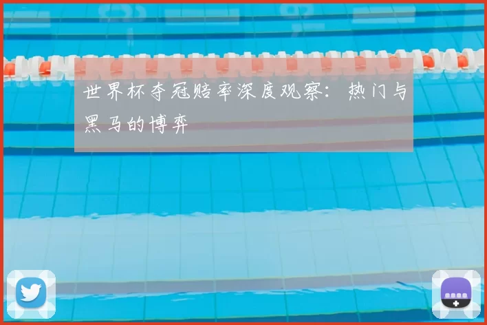 世界杯夺冠赔率深度观察:热门与黑马的博弈