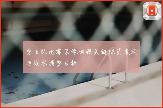 勇士队比赛录像回顾关键球员表现与战术调整分析
