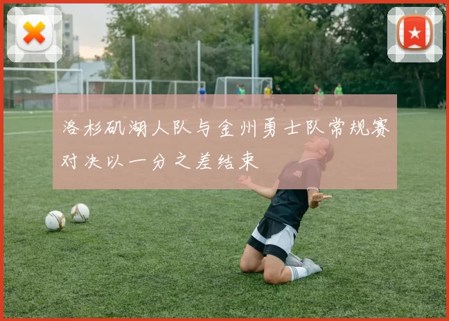 洛杉矶湖人队与金州勇士队常规赛对决以一分之差结束