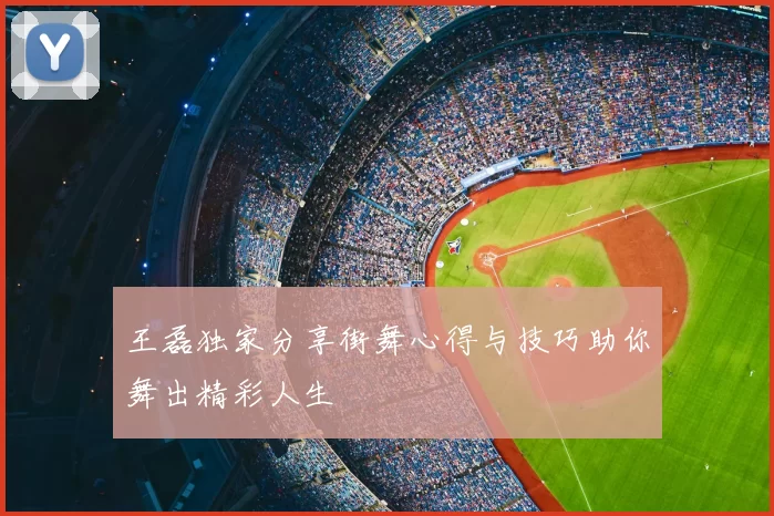 王磊独家分享街舞心得与技巧助你舞出精彩人生