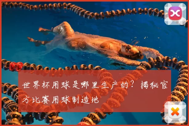 世界杯用球是哪里生产的?揭秘官方比赛用球制造地