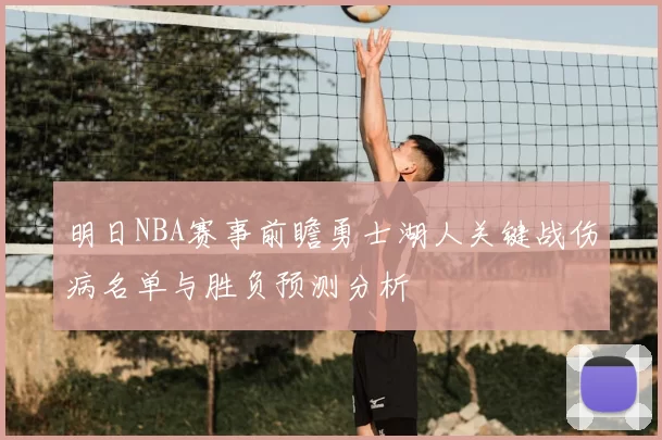 明日NBA赛事前瞻勇士湖人关键战伤病名单与胜负预测分析