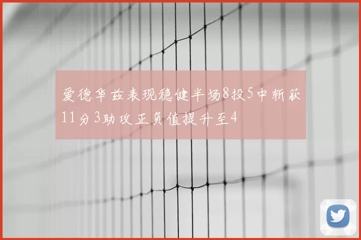 爱德华兹表现稳健半场8投5中斩获11分3助攻正负值提升至4
