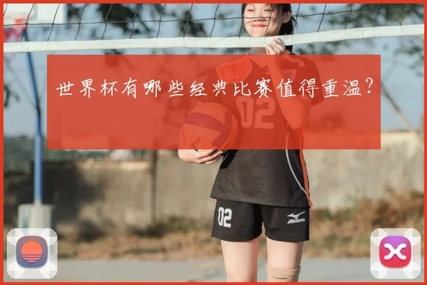 世界杯有哪些经典比赛值得重温？