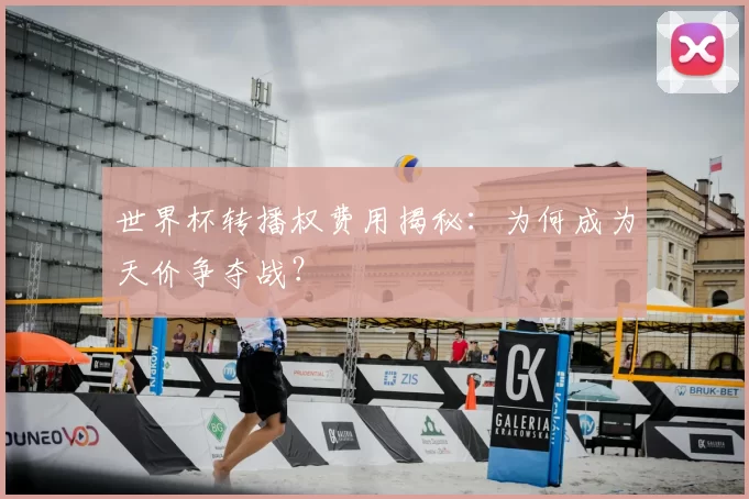 世界杯转播权费用揭秘：为何成为天价争夺战？