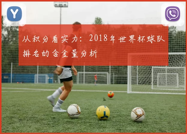 从积分看实力：2018年世界杯球队排名的含金量分析