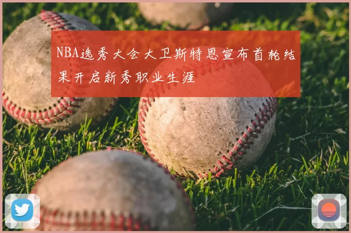 NBA选秀大会大卫斯特恩宣布首轮结果开启新秀职业生涯
