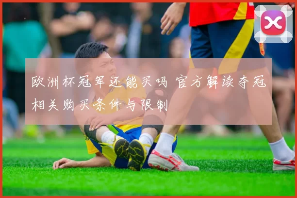 欧洲杯冠军还能买吗 官方解读夺冠相关购买条件与限制