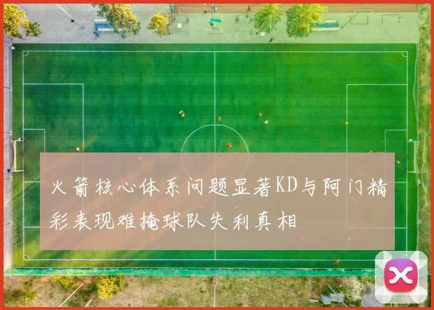 火箭核心体系问题显著KD与阿门精彩表现难掩球队失利真相