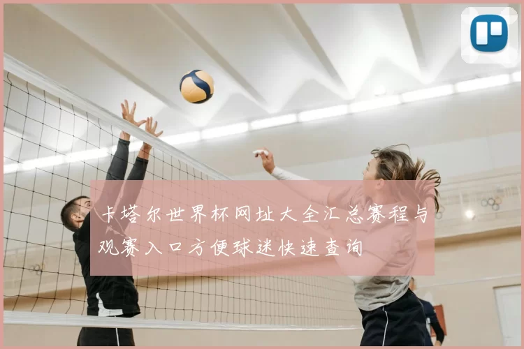 卡塔尔世界杯网址大全汇总赛程与观赛入口方便球迷快速查询