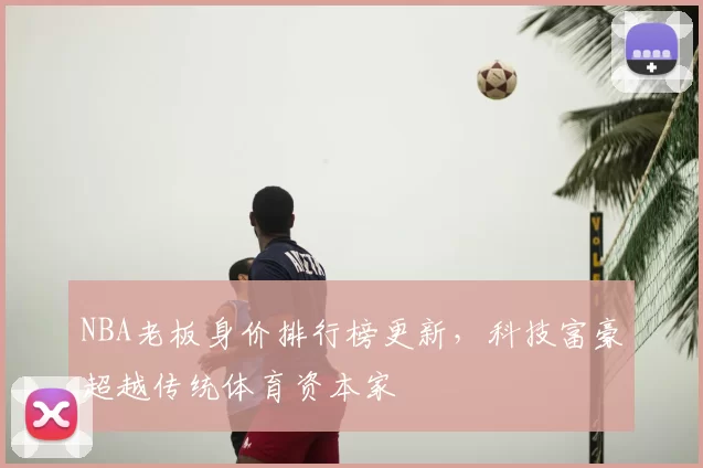 NBA老板身价排行榜更新，科技富豪超越传统体育资本家
