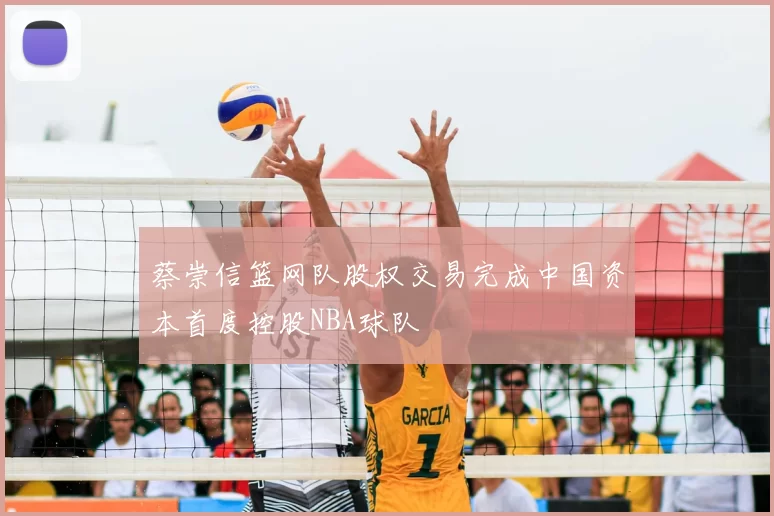 蔡崇信篮网队股权交易完成中国资本首度控股NBA球队