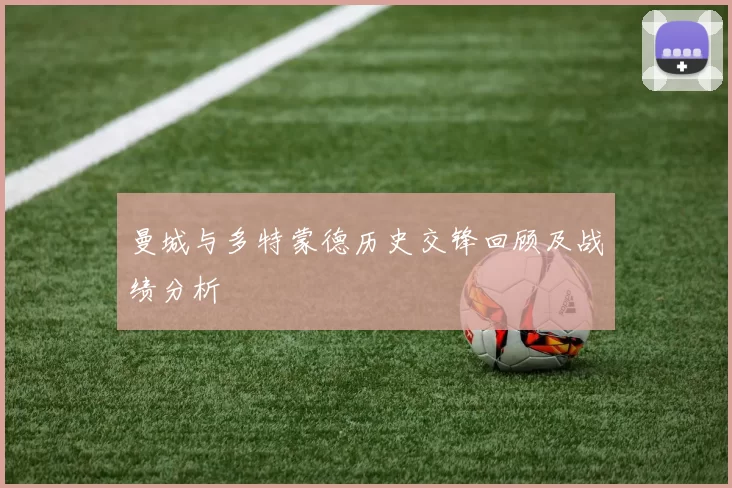曼城与多特蒙德历史交锋回顾及战绩分析