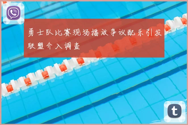勇士队比赛现场播放争议配乐引发联盟介入调查
