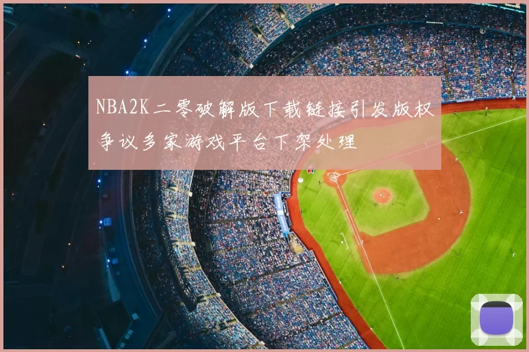 NBA2K二零破解版下载链接引发版权争议多家游戏平台下架处理