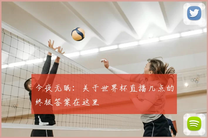 今夜无眠:关于世界杯直播几点的终极答案在这里