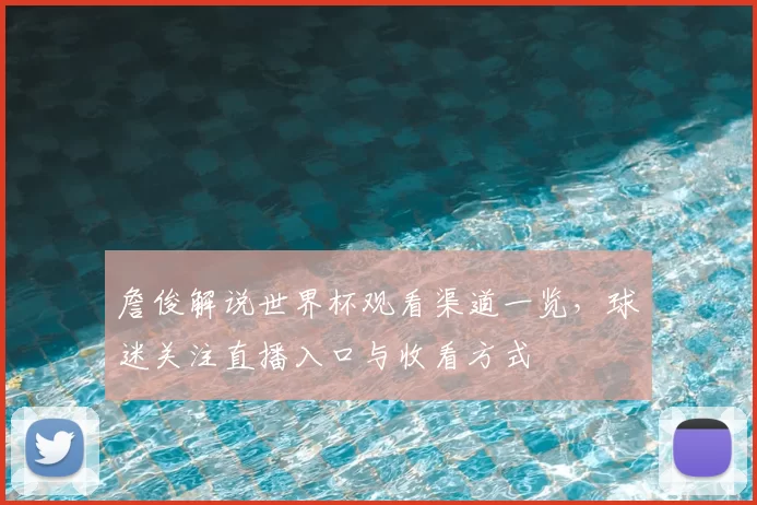 詹俊解说世界杯观看渠道一览，球迷关注直播入口与收看方式