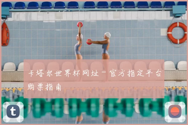 卡塔尔世界杯网址 - 官方指定平台购票指南