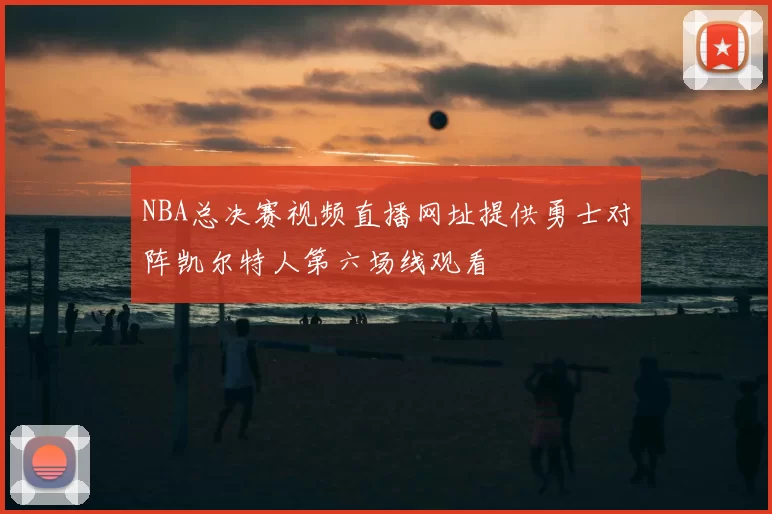 NBA总决赛视频直播网址提供勇士对阵凯尔特人第六场线观看