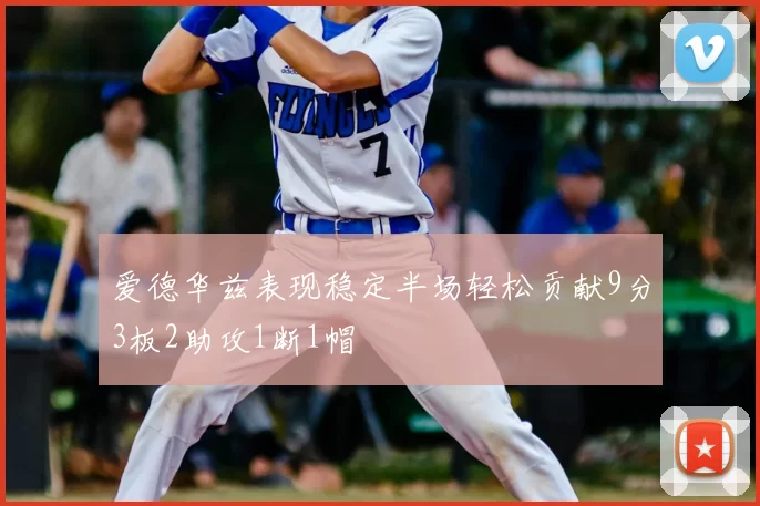 爱德华兹表现稳定半场轻松贡献9分3板2助攻1断1帽