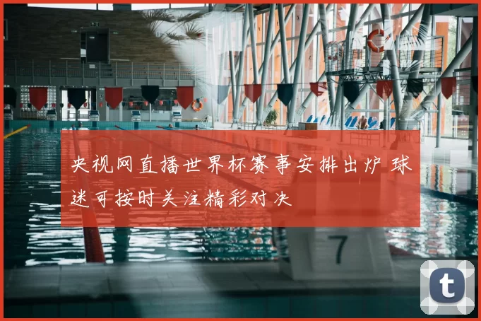 央视网直播世界杯赛事安排出炉 球迷可按时关注精彩对决