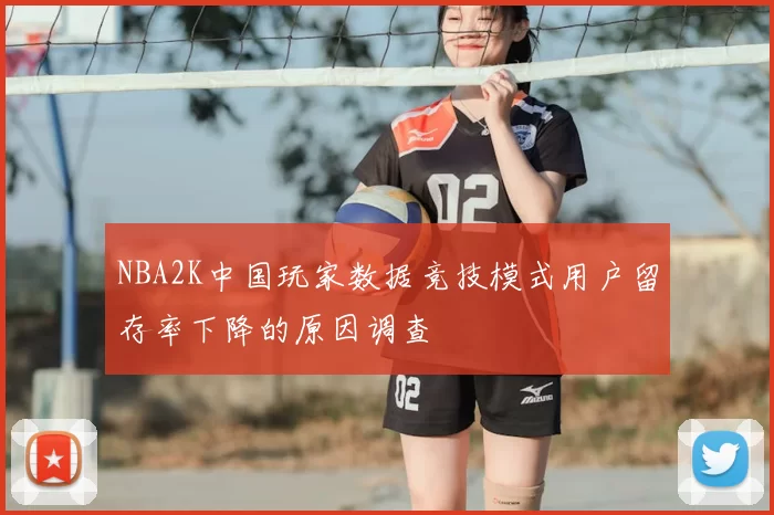 NBA2K中国玩家数据竞技模式用户留存率下降的原因调查