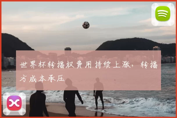 世界杯转播权费用持续上涨,转播方成本承压