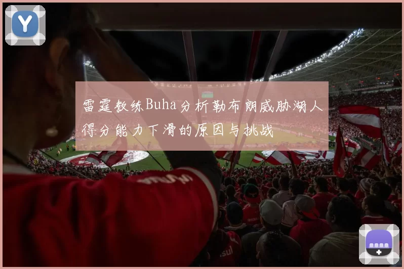 雷霆教练Buha分析勒布朗威胁湖人得分能力下滑的原因与挑战