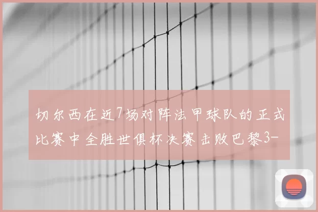 切尔西在近7场对阵法甲球队的正式比赛中全胜世俱杯决赛击败巴黎3-0