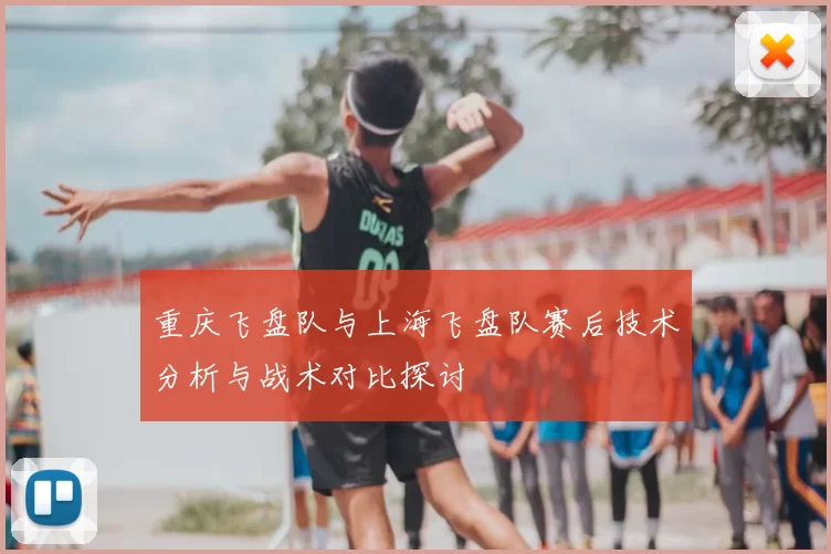 重庆飞盘队与上海飞盘队赛后技术分析与战术对比探讨