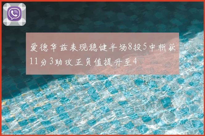 爱德华兹表现稳健半场8投5中斩获11分3助攻正负值提升至4