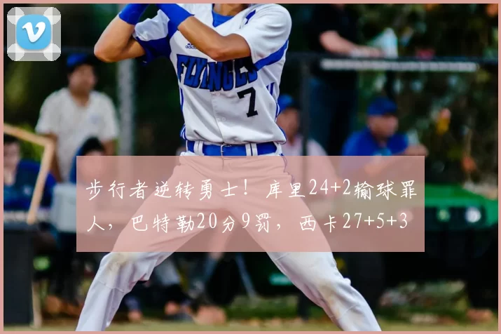 步行者逆转勇士！库里24+2输球罪人，巴特勒20分9罚，西卡27+5+3
