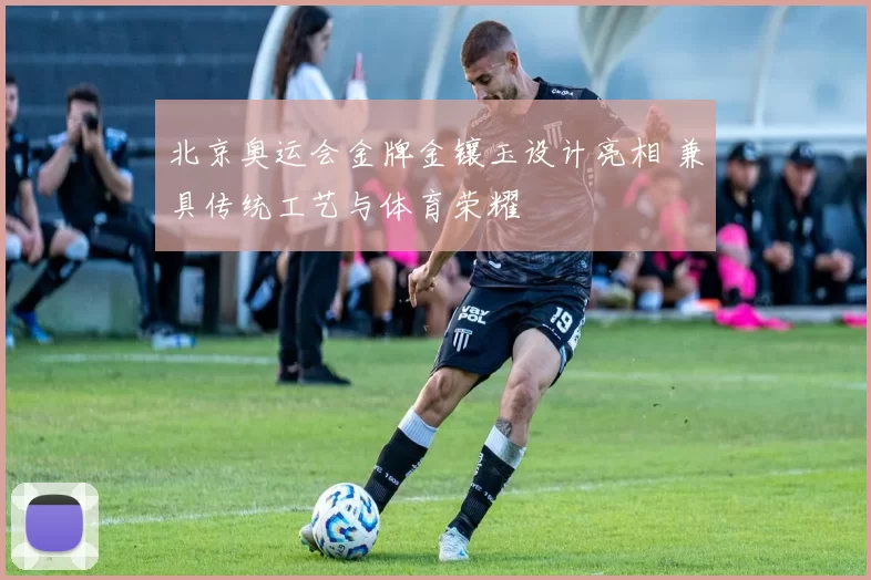 北京奥运会金牌金镶玉设计亮相 兼具传统工艺与体育荣耀