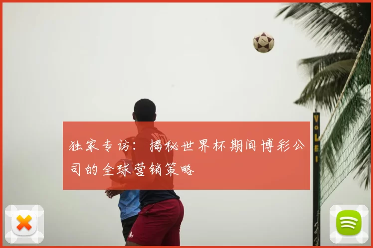 独家专访:揭秘世界杯期间博彩公司的全球营销策略