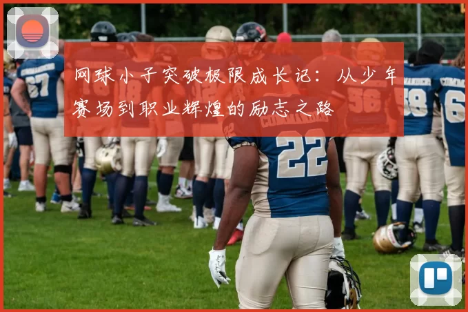 网球小子突破极限成长记：从少年赛场到职业辉煌的励志之路